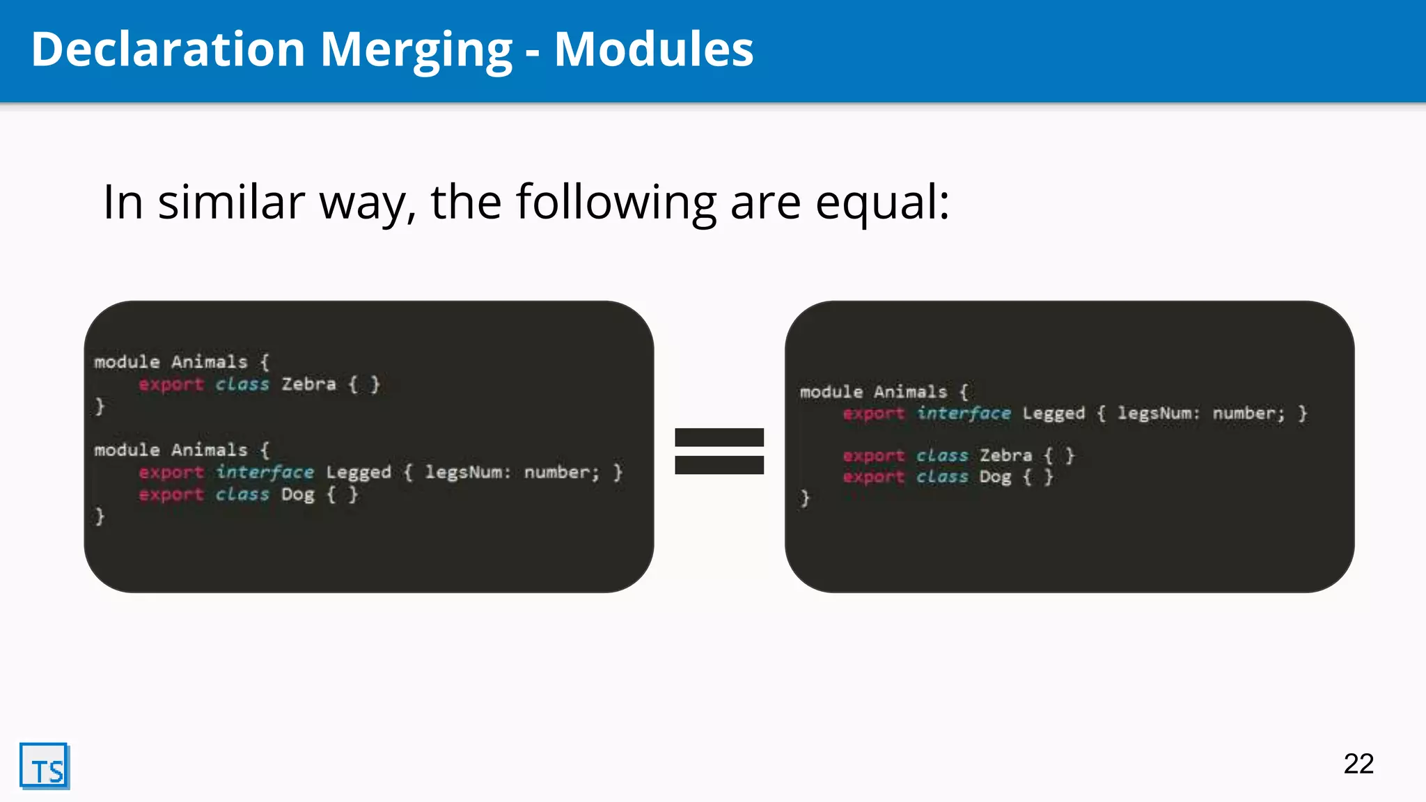 Declaration Merging - Modules
In similar way, the following are equal:
22
 