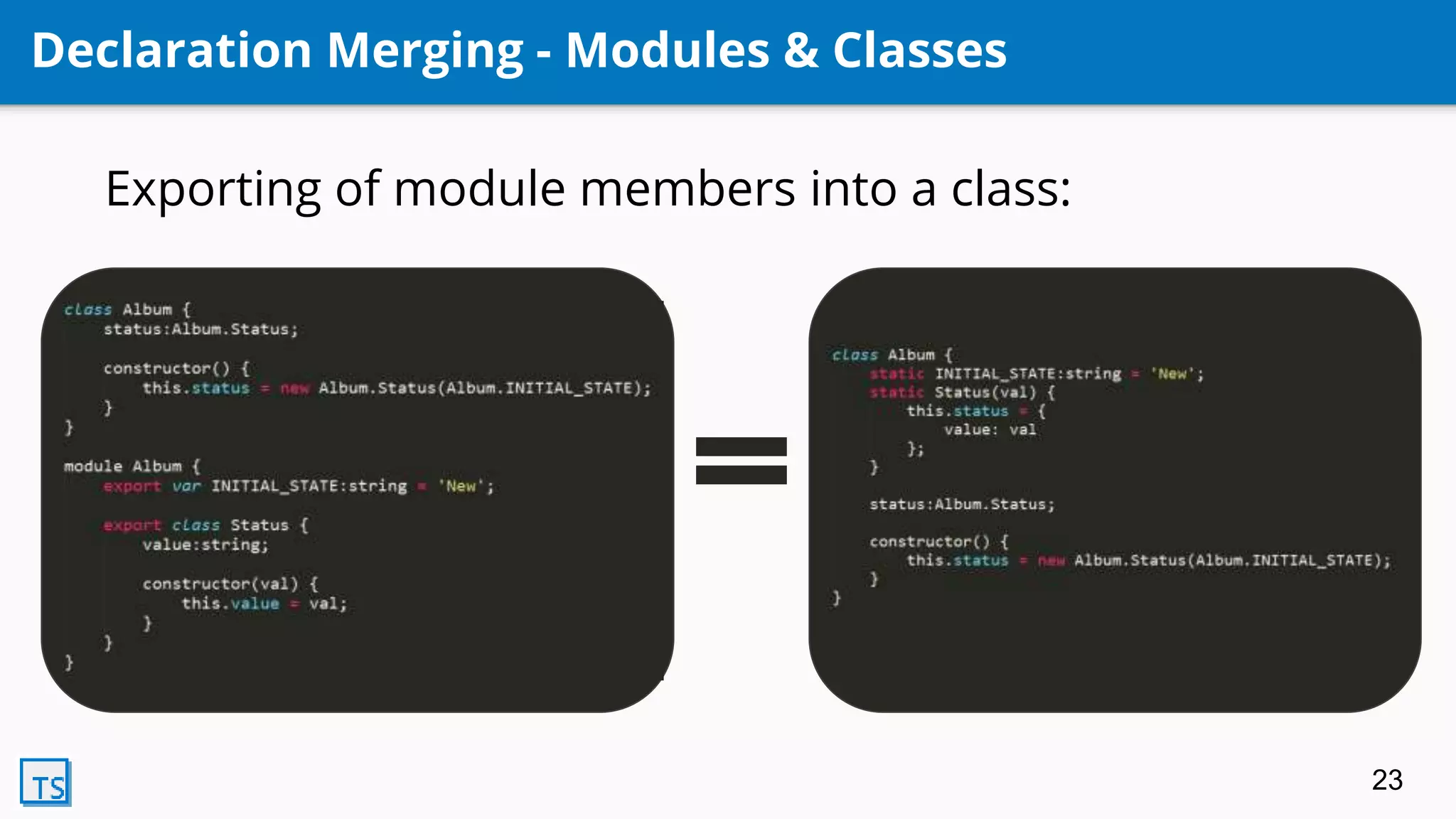 Declaration Merging - Modules & Classes
Exporting of module members into a class:
23
 