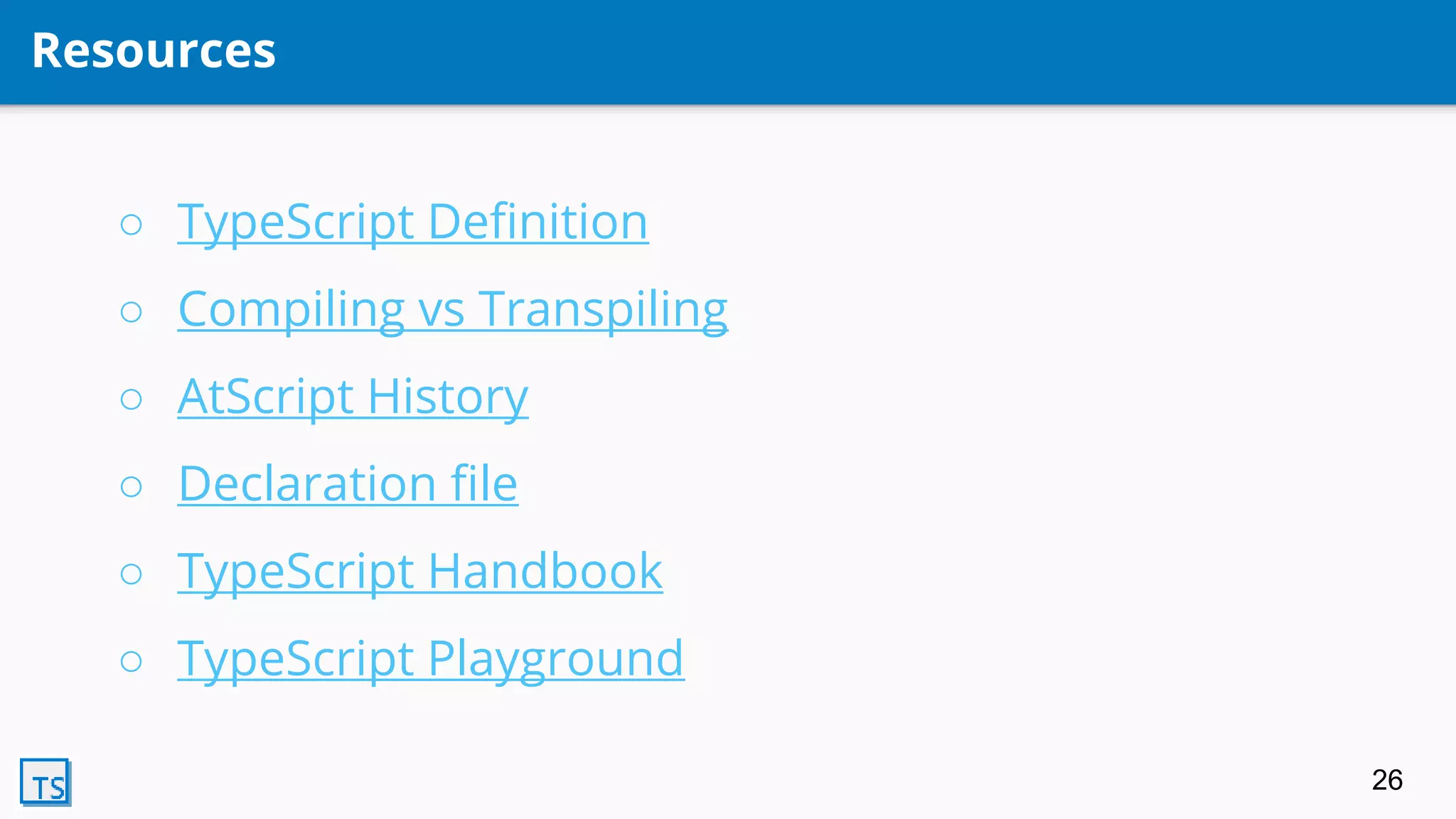 Resources
○ TypeScript Definition
○ Compiling vs Transpiling
○ AtScript History
○ Declaration file
○ TypeScript Handbook
○ TypeScript Playground
26
 