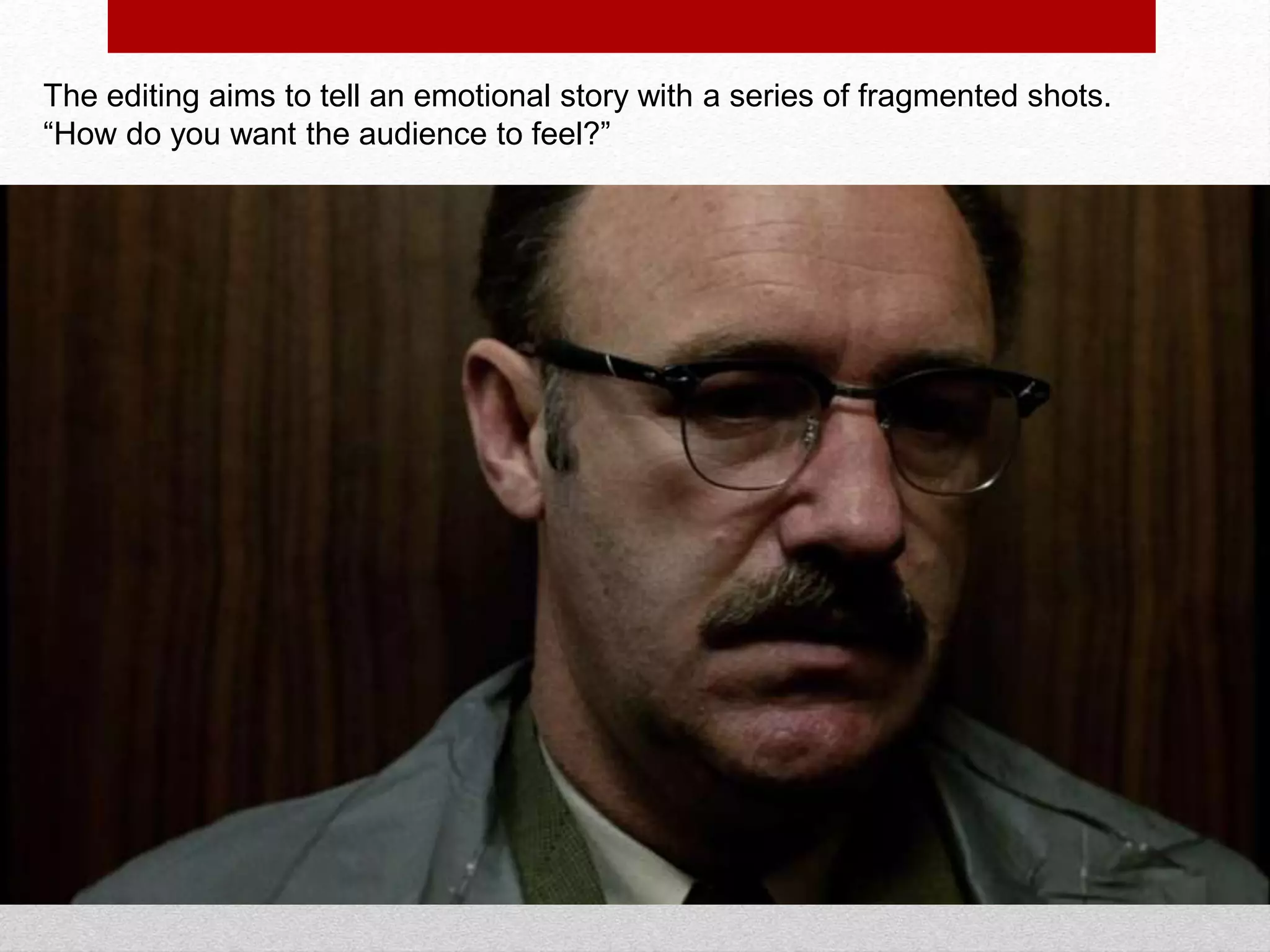 The Conversation
The editing aims to tell an emotional story with a series of fragmented shots.
“How do you want the audience to feel?”
 