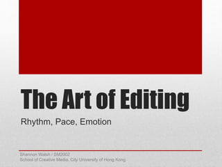 The Art of Editing
Rhythm, Pace, Emotion
Shannon Walsh / SM2002
School of Creative Media, City University of Hong Kong
 