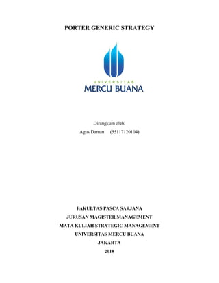 PORTER GENERIC STRATEGY
Dirangkum oleh:
Agus Daman (55117120104)
FAKULTAS PASCA SARJANA
JURUSAN MAGISTER MANAGEMENT
MATA KULIAH STRATEGIC MANAGEMENT
UNIVERSITAS MERCU BUANA
JAKARTA
2018
 