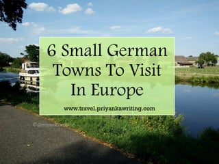 6 Small German
Towns To Visit
In Europe
www.travel.priyankawriting.com
 