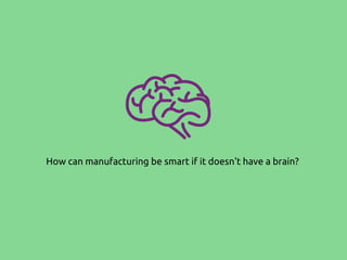 How can manufacturing be smart if it doesn't have a brain?
 