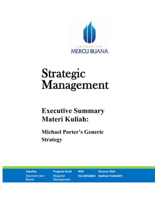 Strategic
Management
Executive Summary
Materi Kuliah:
Michael Porter’s Generic
Strategy
Fakultas Program Studi NIM Disusun Oleh
Ekonomi dan
Bisnis
Magister
Managemen
55118010005 MARLIA YUSDARTI
 