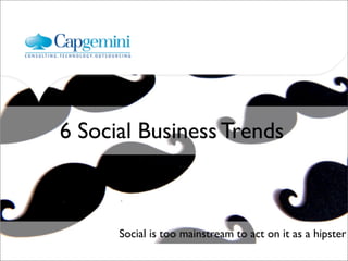 6 Social Business Trends



      Social is too mainstream to act on it as a hipster
 