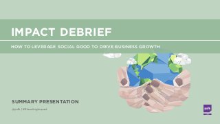 @psfk | #ElevatingImpact
SUMMARY PRESENTATION
HOW TO LEVERAGE SOCIAL GOOD TO DRIVE BUSINESS GROWTH
IMPACT DEBRIEF
 
