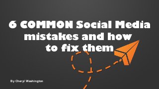 6 COMMON Social Media
mistakes and how
to fix them

By Cheryl Washington

 