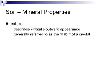 Soil – Mineral Properties texture describes crystal’s outward appearance generally referred to as the “habit” of a crystal 