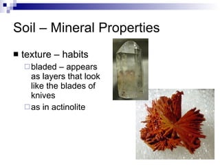 Soil – Mineral Properties texture – habits bladed – appears as layers that look like the blades of knives as in actinolite 