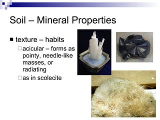 Soil – Mineral Properties texture – habits acicular – forms as pointy, needle-like masses, or radiating as in scolecite 