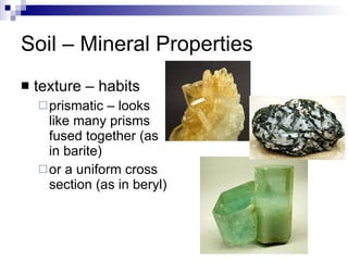 Soil – Mineral Properties texture – habits prismatic – looks like many prisms fused together (as in barite) or a uniform cross section (as in beryl) 