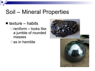 Soil – Mineral Properties texture – habits reniform – looks like a jumble of rounded masses as in hemitite 