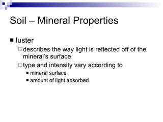 Soil – Mineral Properties luster describes the way light is reflected off of the mineral’s surface type and intensity vary according to  mineral surface  amount of light absorbed 