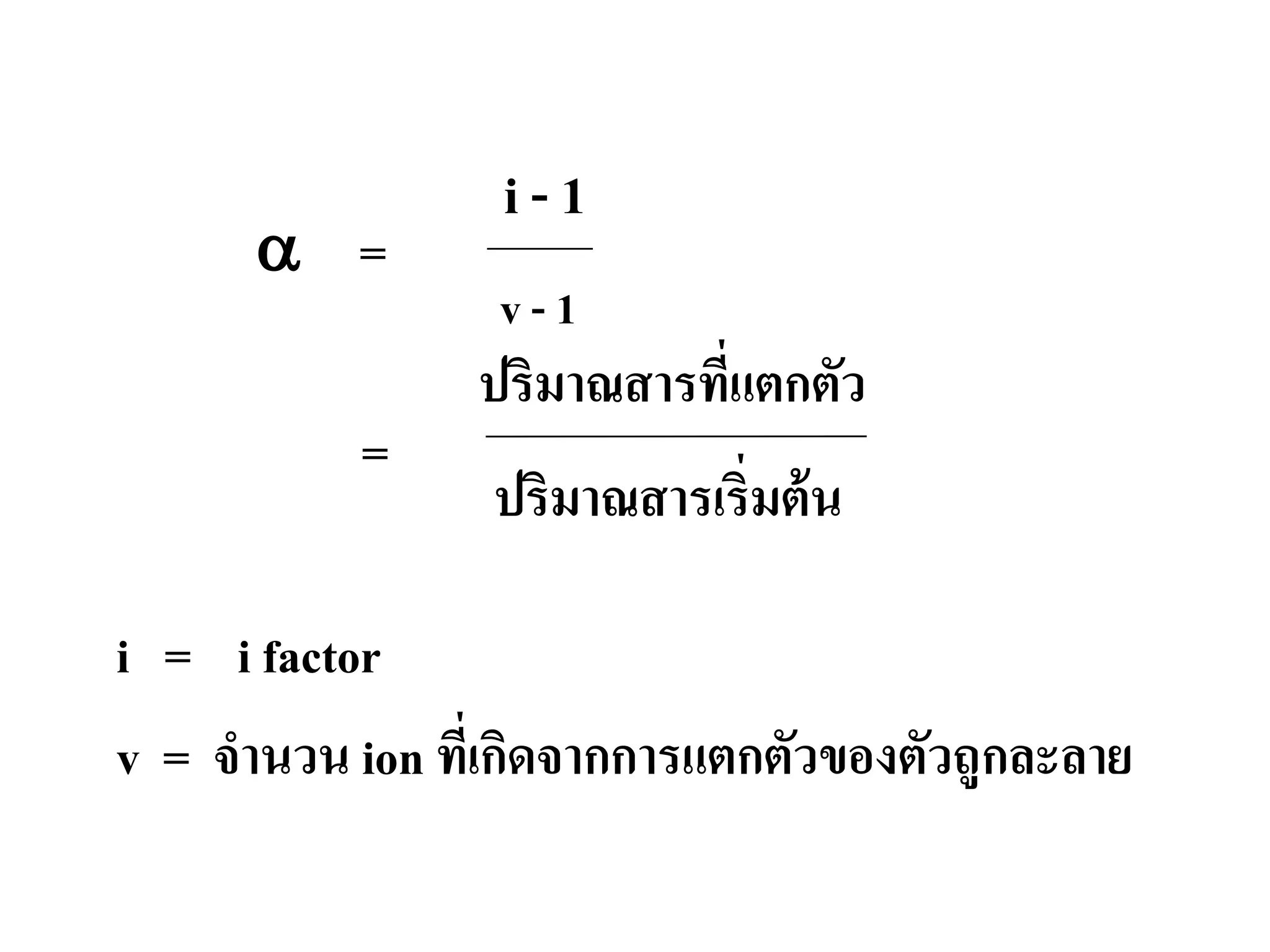 i factor และปริมาณการแตกตัวเป็น ion
α =
=
i = i factor
v = จํานวน ion ที่เกิดจากการแตกตัวของตัวถูกละลาย
ปริมาณสารที่แตกตัว
ปริมาณสารเริ่มต้น
i - 1
v - 1
 