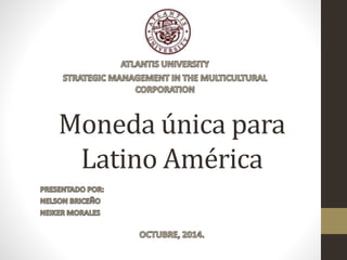 Moneda única para 
Latino América 
 