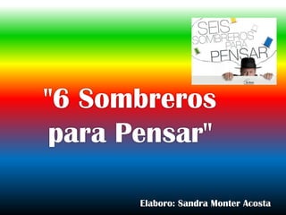 "6 Sombreros
 para Pensar"

       Elaboro: Sandra Monter Acosta
 