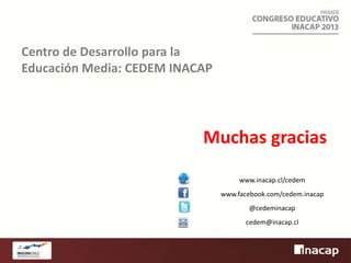 Centro de Desarrollo para la
Educación Media: CEDEM INACAP

Muchas gracias
www.inacap.cl/cedem
www.facebook.com/cedem.inacap
@cedeminacap
cedem@inacap.cl

 