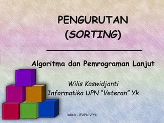 wilis k - IFUPN"V"Yk
PENGURUTAN
(SORTING)
Algoritma dan Pemrograman Lanjut
Wilis Kaswidjanti
Informatika UPN “Veteran” Yk
 