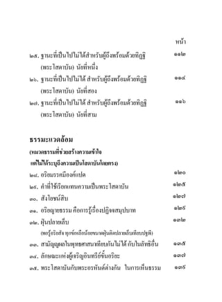 หนา
๒๕. ฐานะที่เปนไปไมไดสําหรับผูถึงพรอมดวยทิฏฐิ              ๑๑๒
    (พระโสดาบัน) นัยที่หนึ่ง
๒๖. ฐานะที่เปนไปไมได สําหรับผูถึงพรอมดวยทิฏฐิ             ๑๑๔
    (พระโสดาบัน) นัยที่สอง
๒๗. ฐานะที่เปนไปไมได สําหรับผูถึงพรอมดวยทิฏฐิ             ๑๑๖
    (พระโสดาบัน) นัยที่สาม

ธรรมะแวดลอม
(หมวดธรรมที่ชวยสรางความเขาใจ
 แตไมไดระบุถึงความเปนโสดาบันโดยตรง)
๒๘. อริยมรรคมีองคแปด                                           ๑๒๐
๒๙. คําที่ใชเรียกแทนความเปนพระโสดาบัน                         ๑๒๕
๓๐. สังโยชนสิบ                                                 ๑๒๗
๓๑. อริยญายธรรม คือการรูเ รื่องปฏิจจสมุปบาท                    ๑๒๙
๓๒. ฝุนปลายเล็บ                                                ๑๓๒
    (พอรูอริยสัจ ทุกขเหลือนอยขนาดฝุนติดปลายเล็บเทียบปฐพี)
๓๓. สามัญญผลในพุทธศาสนาเทียบกันไมได กับในลัทธิอื่น            ๑๓๕
๓๔. ลักษณะแหงผูเจริญอินทรียขั้นอริยะ                         ๑๓๗
๓๕. พระโสดาบันกับพระอรหันตตางกัน ในการเห็นธรรม                ๑๓๙
 