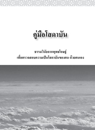 คูมือโสดาบัน 
           ธรรมวินัยจากพุทธโอษฐ 
เพื่อตรวจสอบความเปนโสดาบันของตน ดวยตนเอง
 