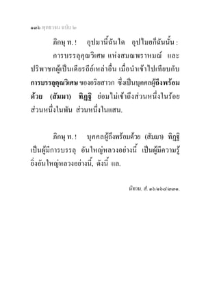 ๑๓๖ พุทธวจน ฉบับ ๒

        ภิกษุ ท. ! อุปมานี้ฉัน ใด อุ ป ไมยก็ฉันนั้น :
        การบรรลุ คุณ วิ เ ศษ แหง สมณพราหมณ และ
ปริ พ าชกผูเ ปน เดีย รถี ยเ หล า อื่ น เมื่อ นํา เข า ไปเทีย บกั บ
การบรรลุคุณวิเศษ ของอริยสาวก ซึ่งเปนบุคคลผูถึงพรอม
ดวย (สัมมา) ทิฏฐิ ยอมไมเขาถึงสวนหนึ่งในรอย
สวนหนึ่งในพัน สวนหนึ่งในแสน.

          ภิกษุ ท. ! บุ คคลผูถึงพรอมดวย (สัมมา) ทิฏฐิ
เปนผูมีการบรรลุ อันใหญหลวงอยางนี้ เปนผูมีความรู
ยิ่งอันใหญหลวงอยางนี,้ ดังนี้ แล.

                                              นิทาน. สํ. ๑๖/๑๖๘/๓๓๑.
 