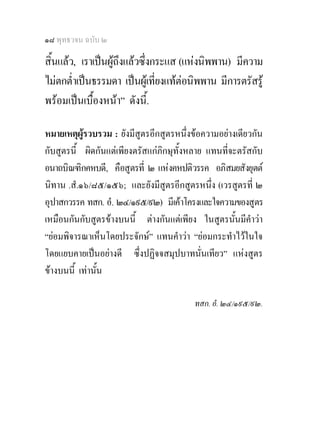 ๑๘ พุทธวจน ฉบับ ๒

สิ้นแลว, เราเปนผูถึงแลวซึ่งกระแส (แหงนิพพาน) มีความ
ไมตกต่ําเปนธรรมดา เปนผูเที่ยงแทตอนิพพาน มีการตรัสรู
พรอมเปนเบื้องหนา” ดังนี้.

หมายเหตุผูรวบรวม : ยังมีสูตรอีกสูตรหนึ่งขอความอยางเดียวกัน
กับสูตรนี้ ผิดกันแตเพียงตรัสแกภิกษุทั้งหลาย แทนที่จะตรัสกับ
อนาถบิณฑิกคหบดี, คือสูตรที่ ๒ แหงคหปติวรรค อภิสมยสังยุตต
นิทาน .สํ.๑๖/๘๕/๑๕๖; และยังมีสูตรอีกสูตรหนึ่ง (เวรสูตรที่ ๒
อุปาสกวรรค ทสก. อํ. ๒๔/๑๙๕/๙๒) มีเคาโครงและใจความของสูตร
เหมือนกันกับสูตรขางบนนี้ ตางกันแตเพียง ในสูตรนั้นมีคําวา
“ยอมพิจารณาเห็นโดยประจักษ” แทนคําวา “ยอมกระทําไวในใจ
โดยแยบคายเปนอยางดี ซึ่งปฏิจจสมุปบาทนั่นเทียว” แหงสูตร
ขางบนนี้ เทานั้น

                                         ทสก. อํ. ๒๔/๑๙๕/๙๒.
 