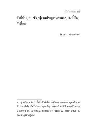 คูมือโสดาบัน ๗๗

ดั งนี้บาง; วา “ยืนอยูจรดประตูแหงอมตะ”, ดังนี้บาง,
ดังนี้ แล.

                                                  นิทาน. สํ. ๑๖/๖๓/๑๑๘.




________________
๑. ญาณวั ตถุ แปลว า สิ่ งซึ่ งเปนที่ กําหนดพิ จารณาของญาณ ญาณกํ าหนด
พิ จารณาสิ่ งใด สิ่ งนั้ นเรี ยกว าญาณวั ตถุ เฉพาะในกรณี นี้ หมายถึ งอาหาร
๔ อยาง ๆ ของ ปฏิจจสมุปบาทแตละอาการ ซึ่งมีอยู ๑๑ อาการ; ดังนั้น จึง
เรียกวา ญาณวัตถุ ๔๔.
 