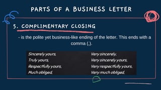 PARTS OF A BUSINESS LETTER
5. COMPLIMENTARY CLOSING
- is the polite yet business-like ending of the letter. This ends with a
comma (,).
 