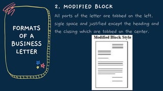 2. MODIFIED BLOCK
All parts of the letter are tabbed on the left,
sigle space and justified except the heading and
the closing which are tabbed on the center.
FORMATS
OF A
BUSINESS
LETTER
 