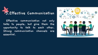 3.Effective Communication
Effective communication not only
talks to people, but give them the
opportunity to talk to each other.
Strong communication channels are
essential.
 