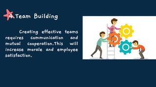 Creating effective teams
requires communication and
mutual cooperation.This will
increase morale and employee
satisfaction.
4.Team Building
 
