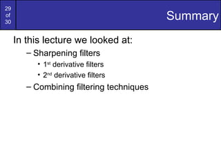 29
of
30
                                           Summary
     In this lecture we looked at:
        – Sharpening filters
           • 1st derivative filters
           • 2nd derivative filters
        – Combining filtering techniques
 