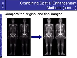 33
                                                             of
                                                                               Combining Spatial Enhancement
                                                             30                             Methods (cont…)
                                                                      Compare the original and final images
Images taken from Gonzalez & Woods, Digital Image Processing (2002)
 