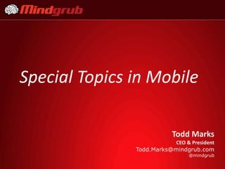 Special Topics in Mobile

                           Todd Marks
                          CEO & President
               Todd.Marks@mindgrub.com
                                @mindgrub
 