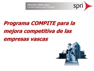 Programa COMPITE para la
mejora competitiva de las
empresas vascas
 