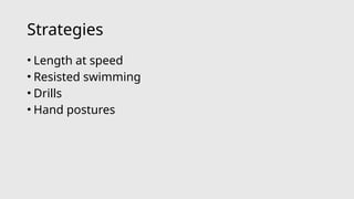 Strategies
• Length at speed
• Resisted swimming
• Drills
• Hand postures
 
