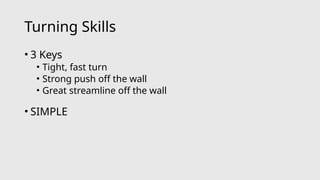 Turning Skills
• 3 Keys
• Tight, fast turn
• Strong push off the wall
• Great streamline off the wall
• SIMPLE
 