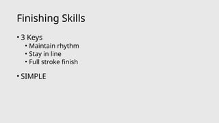 Finishing Skills
• 3 Keys
• Maintain rhythm
• Stay in line
• Full stroke finish
• SIMPLE
 
