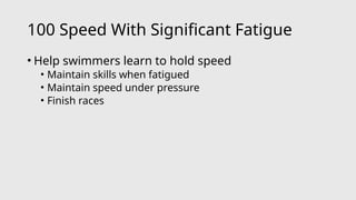 100 Speed With Significant Fatigue
• Help swimmers learn to hold speed
• Maintain skills when fatigued
• Maintain speed under pressure
• Finish races
 