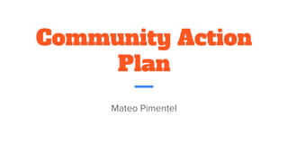 Community Action
Plan
Mateo Pimentel
 