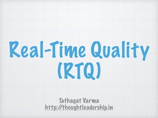 Real-Time Quality
(RTQ)
Tathagat Varma
http://thoughtleadership.in
 