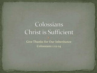 Give Thanks for Our Inheritance 
Colossians 1:12-14 
 