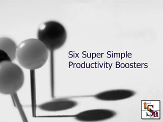 Six Super Simple
Productivity Boosters
 