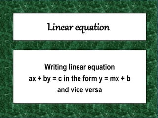 Linear equation
Writing linear equation
ax + by = c in the form y = mx + b
and vice versa
 