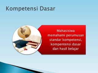 Mahasisiwa
memahami perumusan
standar kompetensi,
kompentensi dasar
dan hasil belajar
 