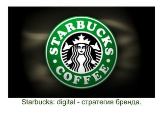 Starbucks: digital - стратегия бренда.
 