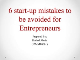 6 start-up mistakes to
be avoided for
Entrepreneurs
Prepared By;
Rathod Abhik
(13MMF0001)
 