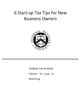 6 Start-up Tax Tips for New
Business Owners
FEDERAL TAX ID NEWS
Volume - 13, Issue – 6
IRSEIN.org
 
