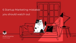 6 Startup Marketing mistakes
you should watch out
Andrii Kuranov
Content Manager
 